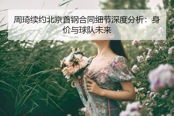 周琦续约北京首钢合同细节深度分析：身价与球队未来
