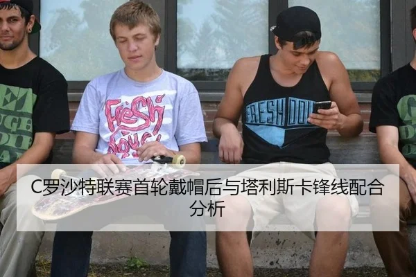 C罗沙特联赛首轮戴帽后与塔利斯卡锋线配合分析